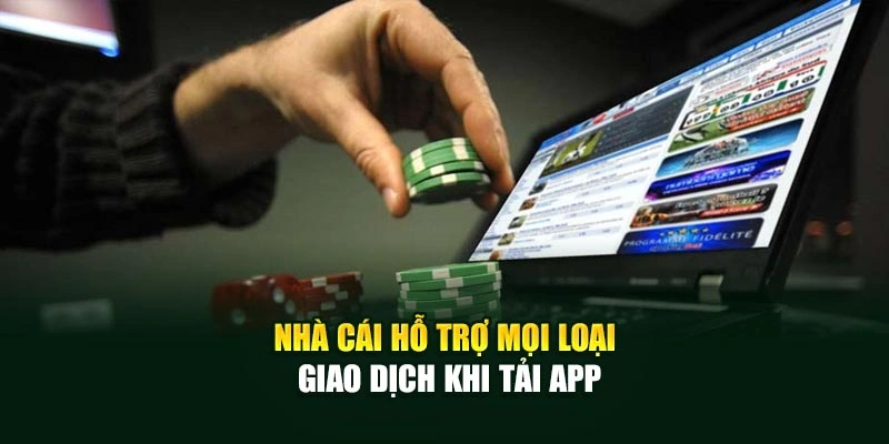 Nhà cái hỗ trợ mọi loại giao dịch khi tải app